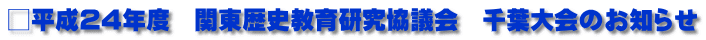 □平成24年度　関東歴史教育研究協議会　千葉大会のお知らせ