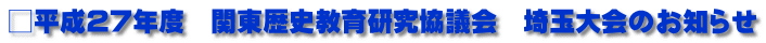 □平成27年度　関東歴史教育研究協議会　埼玉大会のお知らせ