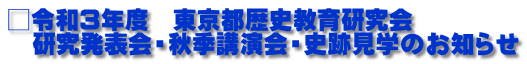 □令和３年度　東京都歴史教育研究会　 　研究発表会・秋季講演会・史跡見学のお知らせ