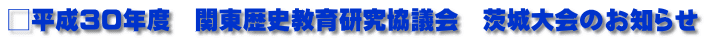 □平成３０年度　関東歴史教育研究協議会　茨城大会のお知らせ