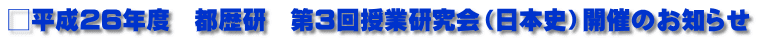 □平成26年度　都歴研　第３回授業研究会（日本史）開催のお知らせ