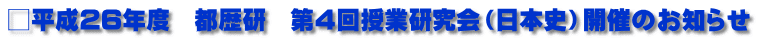 □平成26年度　都歴研　第４回授業研究会（日本史）開催のお知らせ
