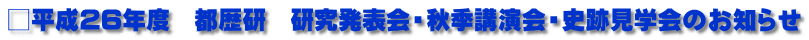 □平成26年度　都歴研　研究発表会・秋季講演会・史跡見学会のお知らせ