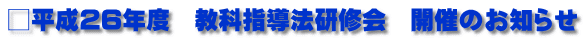□平成26年度　教科指導法研修会　開催のお知らせ
