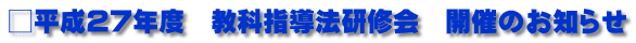 □平成27年度　教科指導法研修会　開催のお知らせ