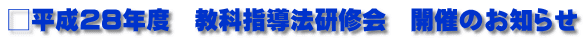 □平成28年度　教科指導法研修会　開催のお知らせ