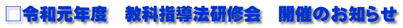 □令和元年度　教科指導法研修会　開催のお知らせ