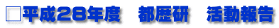 □平成28年度　都歴研　活動報告