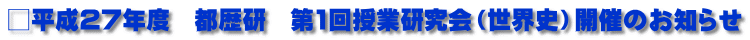 □平成27年度　都歴研　第1回授業研究会（世界史）開催のお知らせ