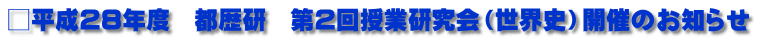 □平成28年度　都歴研　第2回授業研究会（世界史）開催のお知らせ