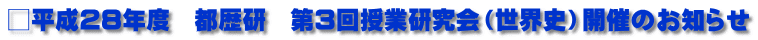□平成28年度　都歴研　第3回授業研究会（世界史）開催のお知らせ