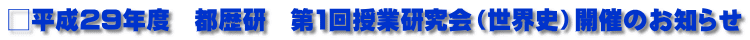 □平成29年度　都歴研　第1回授業研究会（世界史）開催のお知らせ