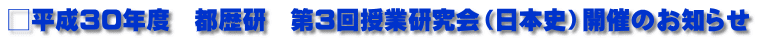 □平成30年度　都歴研　第3回授業研究会（日本史）開催のお知らせ