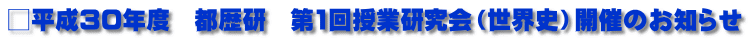 □平成30年度　都歴研　第1回授業研究会（世界史）開催のお知らせ