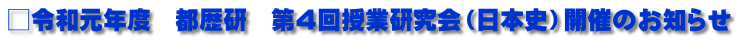 □令和元年度　都歴研　第４回授業研究会（日本史）開催のお知らせ